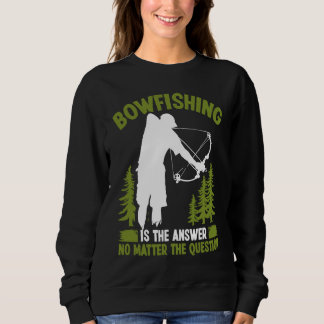 Bowfishing is the answer Bowfisher Bowhunter Fishe Sweatshirt