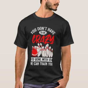Bowling - Sie müssen nicht verrückt sein, um mit z T-Shirt