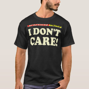 Break News I Dont Care 1 T-Shirt