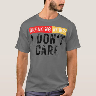 Break News I Dont Care Funny Sarcastic 5 T-Shirt