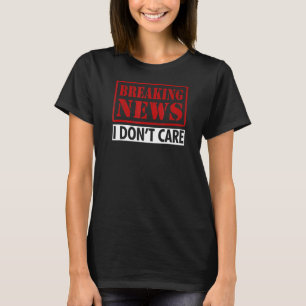 Break News I Dont Care Sarcastic Sprichwort Spaß T-Shirt