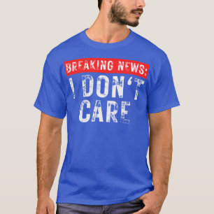 Breaking News I Dont Care Funny Sarcastic 19 T-Shirt