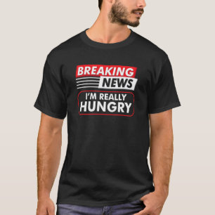 Breaking News, ich bin wirklich hungrig zu essen T-Shirt