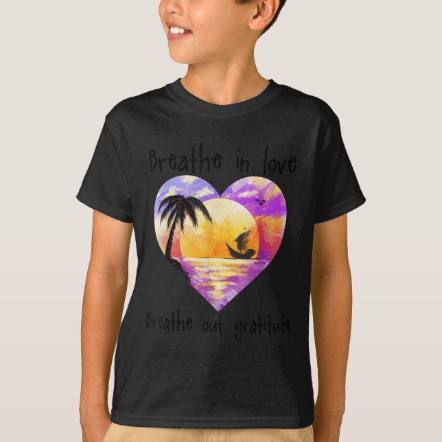 Breathe In Love Breathe Out Gratitude Sitive Motiv T-Shirt (Vorderseite)