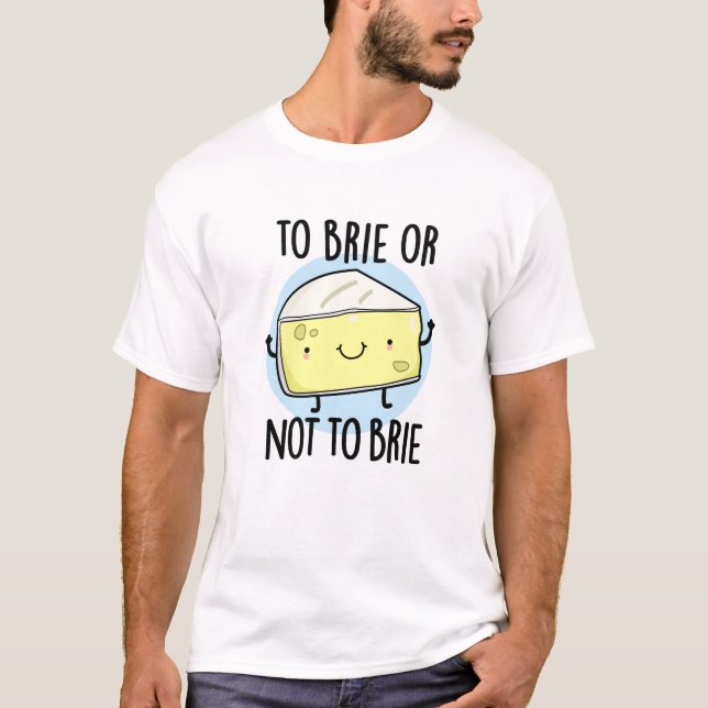 Brie oder nicht zu Brie Funny Cheese Pun T-Shirt (Vorderseite)