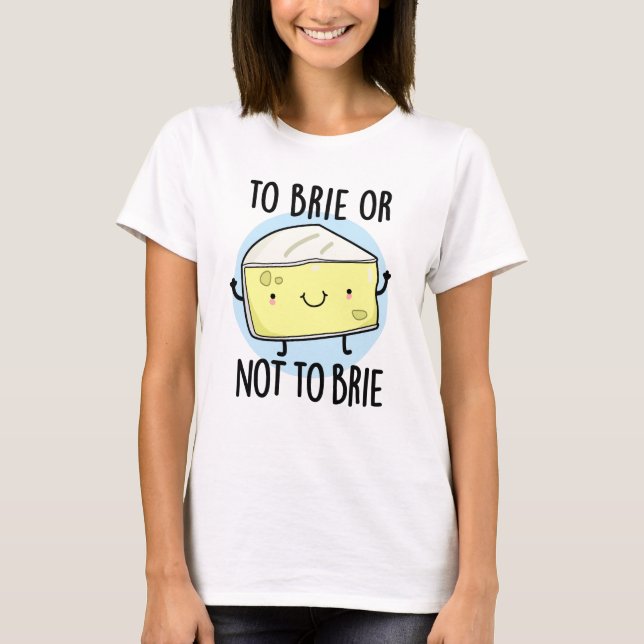 Brie oder nicht zu Brie Funny Cheese Pun T-Shirt (Vorderseite)