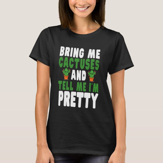 Bring Me Cactuses and Tell Me I'm Pretty Cute Cact T-Shirt (Vorderseite)