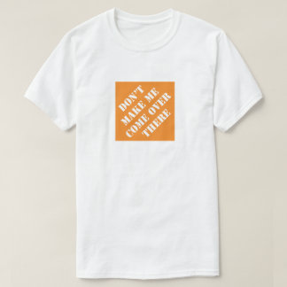 Bring mich nicht dazu, dass ich dort einen lustige T-Shirt