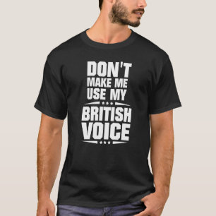Bring mich nicht dazu, meine britische Stimme zu b T-Shirt