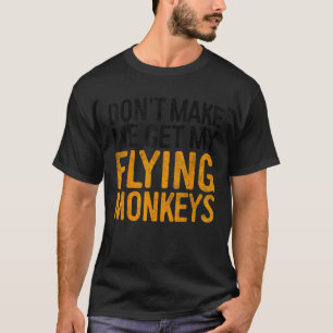 Bring mich nicht dazu, meine fliegenden Affen mit T-Shirt