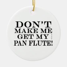 Bring mich nicht dazu, meinen Pan Flute zu holen