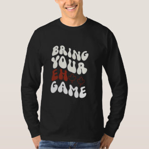 Bringen Sie Ihren Eh Game Kanadische Flagge Kanada T-Shirt