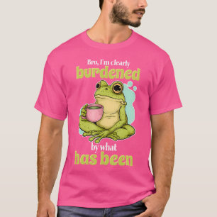 Bro ich bin eindeutig belastet durch das, was seit T-Shirt