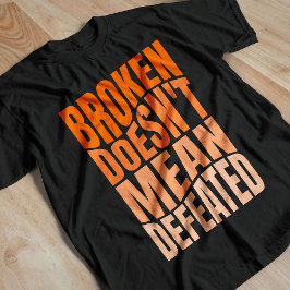 Broken Doesn’t Mean Defeated T-Shirt