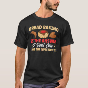 Brot Backen ist das Backbäckerchen mit Antwort T-Shirt