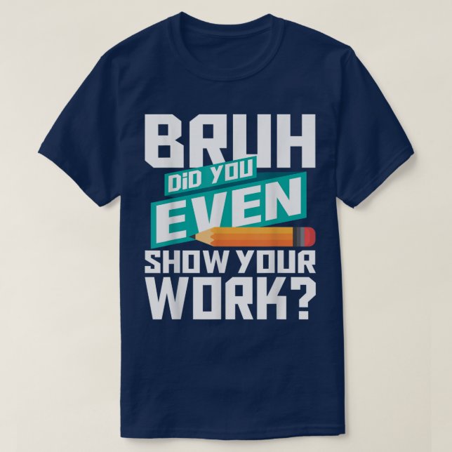 Bruh Did You Even Show Your Work Funny Math T-Shirt (Design vorne)