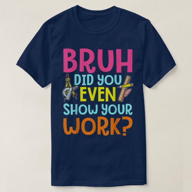 Bruh Did You Even Show Your Work Funny Math T-Shirt (Design vorne)