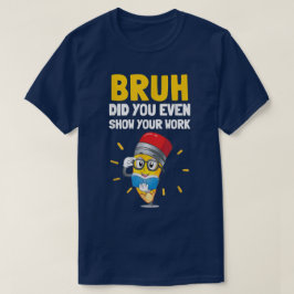 Bruh Did You Even Show Your Work Funny Math T-Shirt
