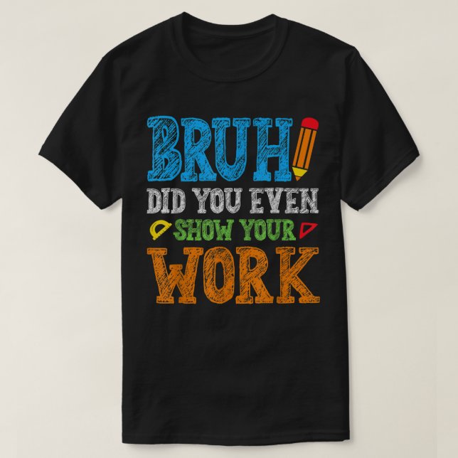 Bruh Did You Even Show Your Work Funny Math T-Shirt (Design vorne)