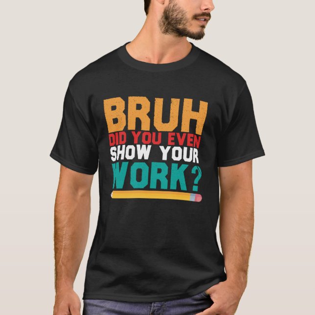 Bruh Did You Even Show Your Work Math Teacher Back T-Shirt (Vorderseite)