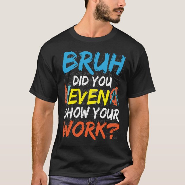 Bruh Did You Even Show Your Work Math Teacher T-Shirt (Vorderseite)