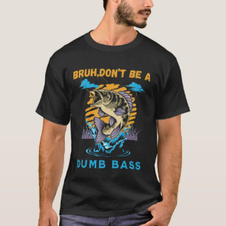 Bruh Don't be Dumb Bass Funny Bass FishinT-Shirt T-Shirt
