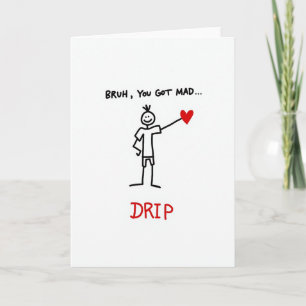 Bruh, du hast eine riesige Drip-Karte Karte