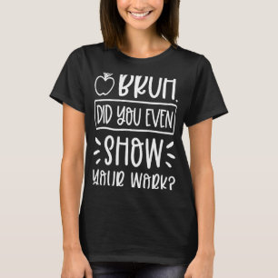 Bruh haben Sie sogar zeigen, Ihre Arbeit humorvoll T-Shirt