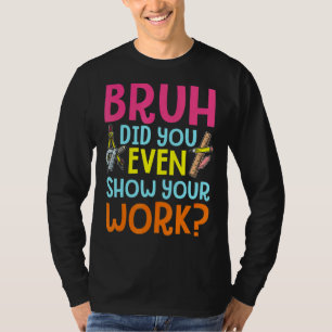 Bruh haben Sie sogar zeigen, Ihre Arbeit humorvoll T-Shirt