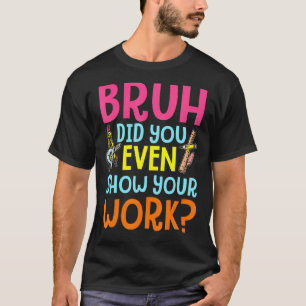 Bruh haben Sie sogar zeigen, Ihre Arbeit humorvoll T-Shirt