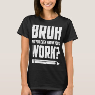 Bruh haben Sie sogar zeigen, Ihre Arbeit humorvoll T-Shirt