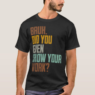 Bruh haben Sie sogar zeigen, Ihre Arbeit lustigen  T-Shirt