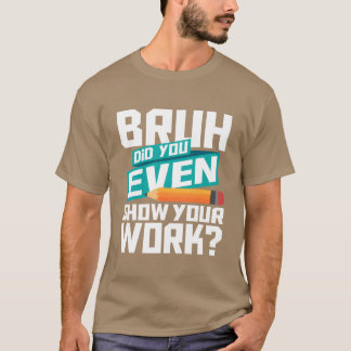 Bruh Hast du deine Arbeit überhaupt gezeigt, Mathe T-Shirt