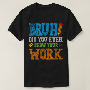 Bruh Hast du überhaupt deine Arbeit gezeigt Lustig T-Shirt