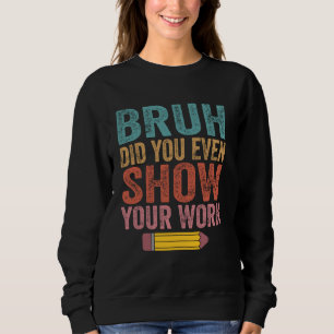 Bruh hat dir sogar deine Arbeit zeigen Funny Mathe Sweatshirt