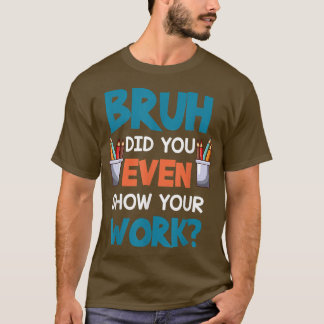 Bruh hat dir sogar deine Arbeit zeigen Funny Mathe T-Shirt
