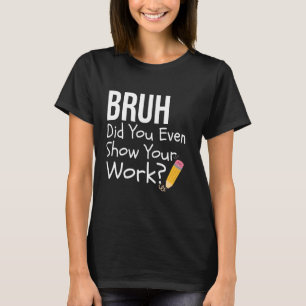 Bruh hat dir sogar deine Arbeit zeigen Funny Mathe T-Shirt