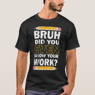 Bruh hat sogar Ihren Mathematiklehrer gezeigt T-Shirt