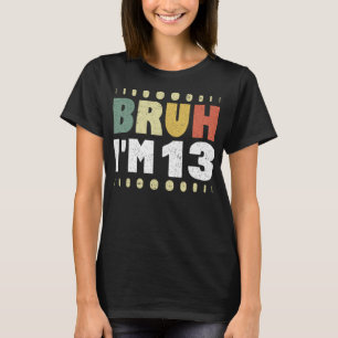 Bruh I'm 13 Funny 13 th Birthday Party Girl Boy T-Shirt