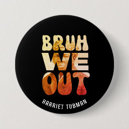 BRUH WE OUT Teachers Juneteenth Harriet Tubman Button