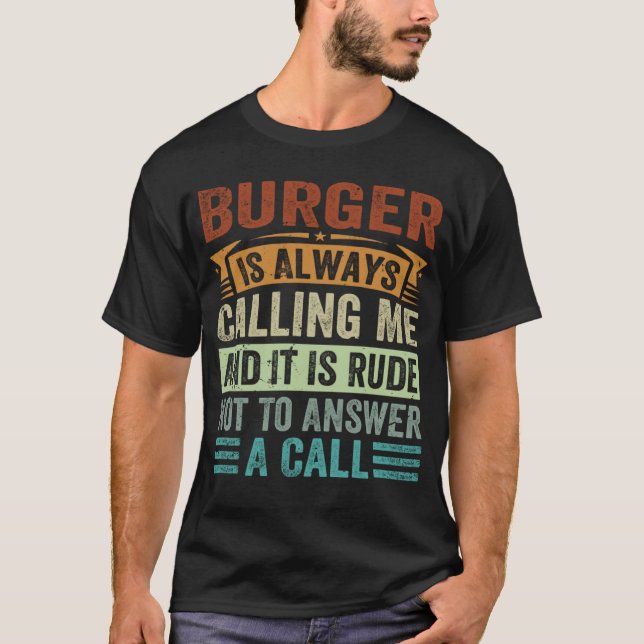 Burger Is Always Calling Me And It Is Rude Not To  T-Shirt (Vorderseite)