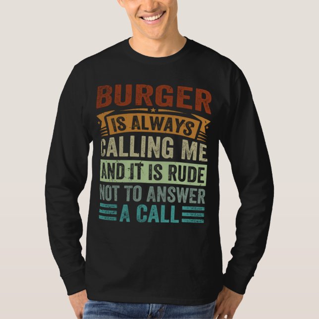 Burger Is Always Calling Me And It Is Rude Not To  T-Shirt (Vorderseite)
