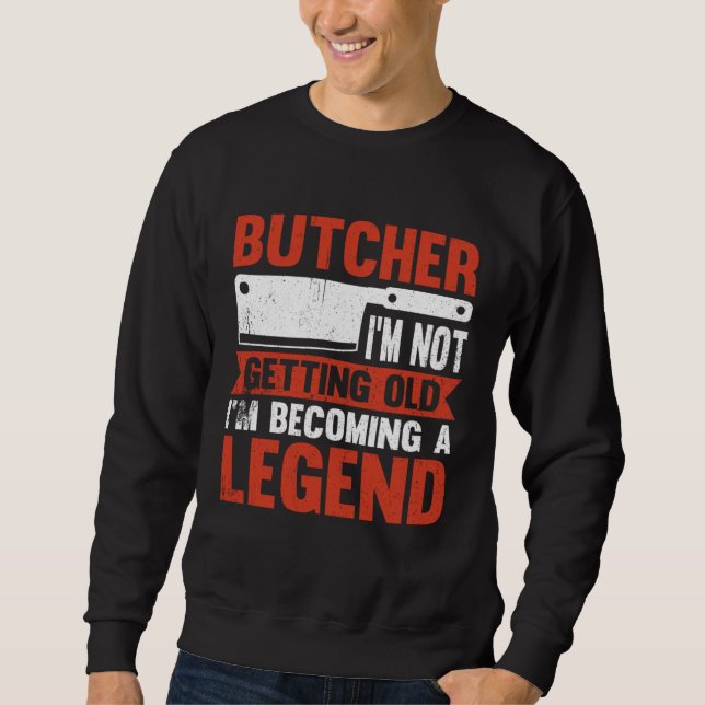 Butcher I m Not Getting Old I m Becoming A Legend Sweatshirt (Vorderseite)