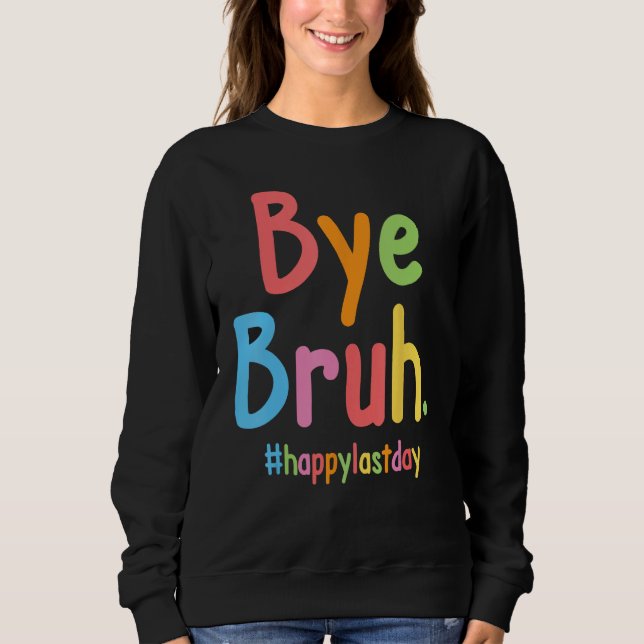 Bye Bruh Teachers End Of School Happy Last Day Of  Sweatshirt (Vorderseite)