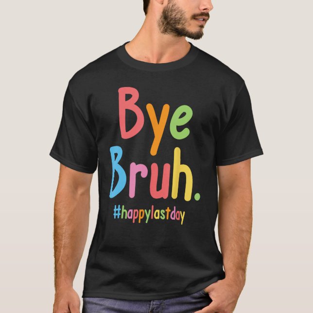 Bye Bruh Teachers End Of School Happy Last Day Of  T-Shirt (Vorderseite)