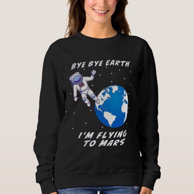 BYE BYE EARTH I M FLYING TO MARS Space Space Trave Sweatshirt (Vorderseite)