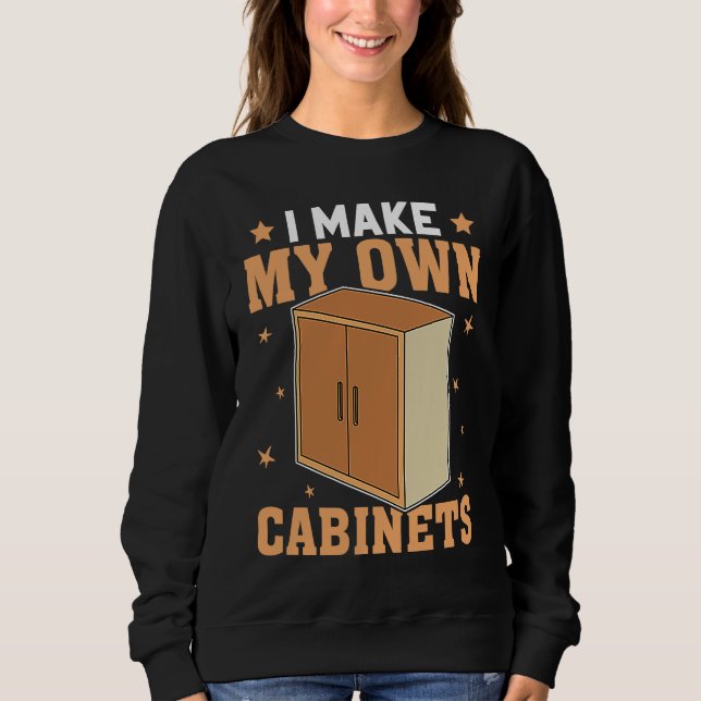 Cabinetry I Make My Own Cabinets Sweatshirt (Vorderseite)