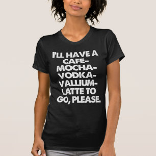 CAFÉ-MOKKA-WODKA VALLIUM LATTE, ZUM BITTE ZU GEHE T-Shirt