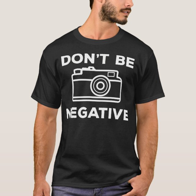 Camera Aperture Don'T Be Negative Image Photograph T-Shirt (Vorderseite)
