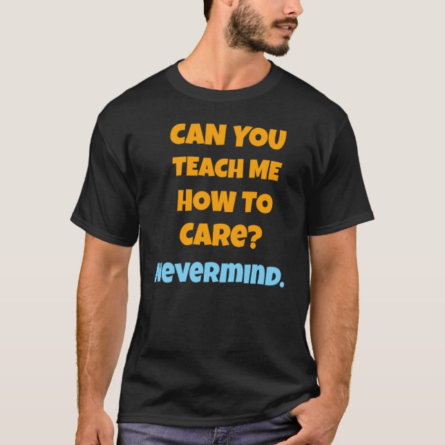 CAN YOU TEACH ME HOW TO CARE NEVERMIND T-Shirt (Vorderseite)